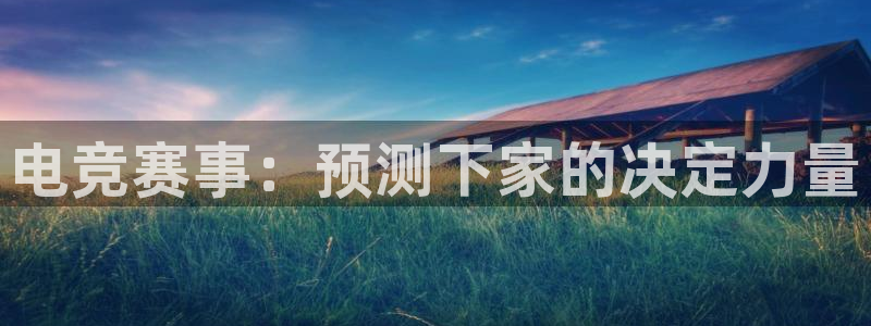ky电竞：电竞赛事：预测下家的决定力量