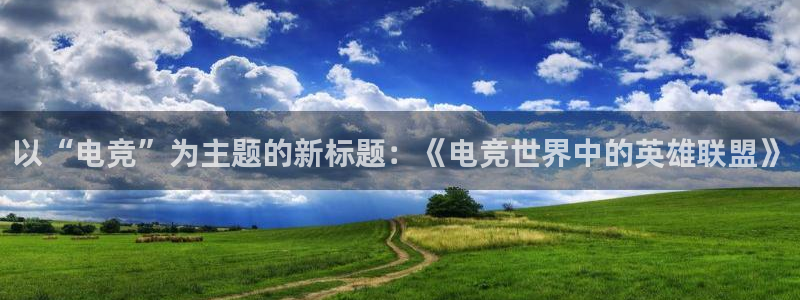 ky电竞：以“电竞”为主题的新标题：《电竞世界中的英雄联盟》