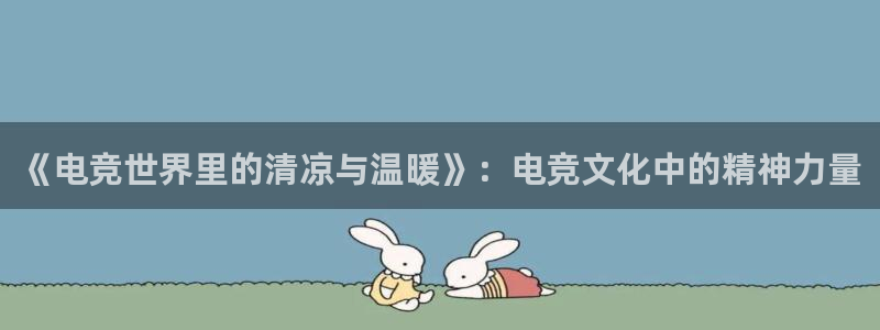 ky开元电竞：《电竞世界里的清凉与温暖》：电竞文化中的精神力量